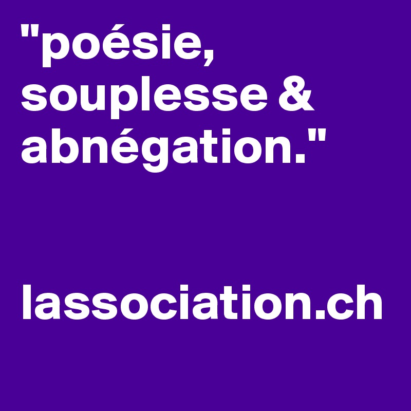 "poésie, souplesse & abnégation."


lassociation.ch
