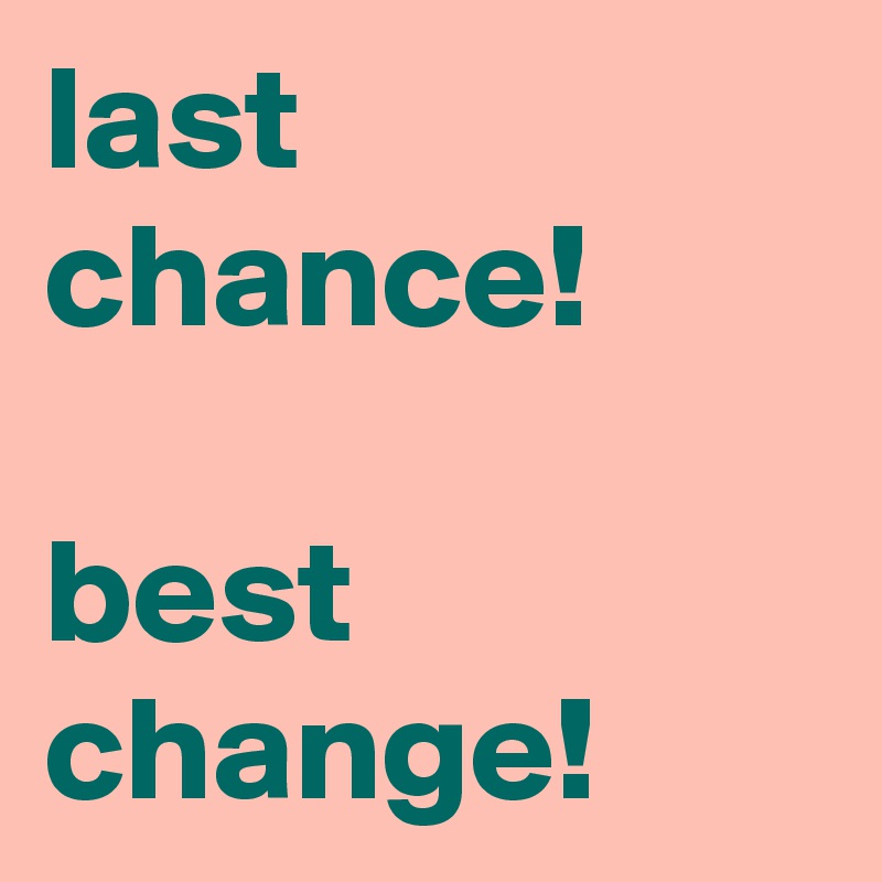 last chance!

best change!