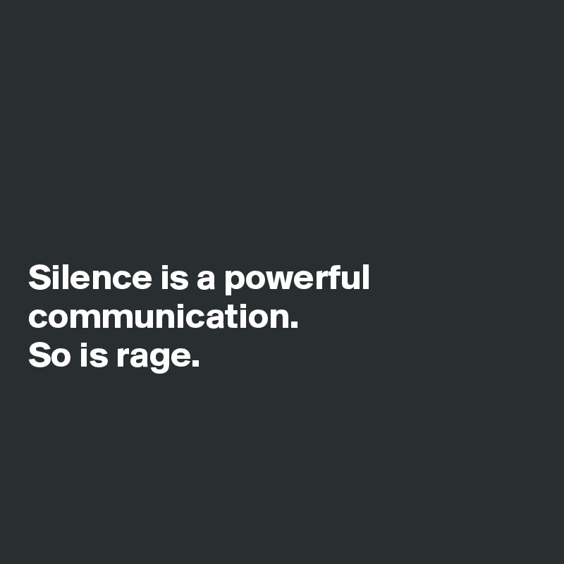 





Silence is a powerful communication. 
So is rage. 



