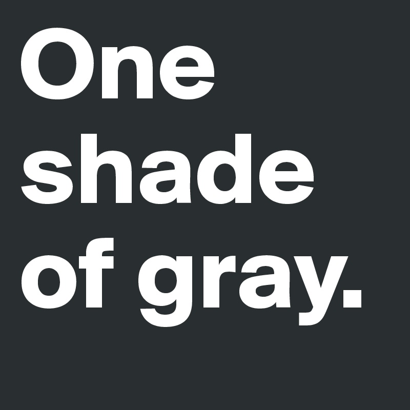 One shade of gray.