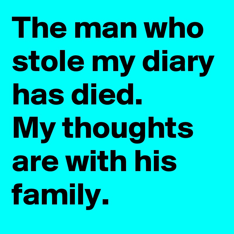 The man who stole my diary has died. 
My thoughts are with his family.