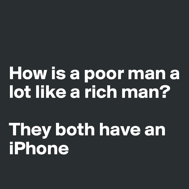 


How is a poor man a lot like a rich man? 

They both have an iPhone
