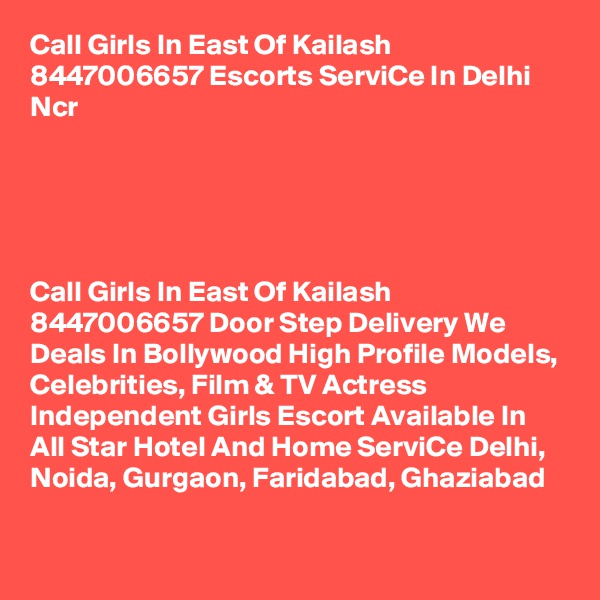 Call Girls In East Of Kailash 8447006657 Escorts ServiCe In Delhi Ncr                     





Call Girls In East Of Kailash 8447006657 Door Step Delivery We Deals In Bollywood High Profile Models, Celebrities, Film & TV Actress Independent Girls Escort Available In All Star Hotel And Home ServiCe Delhi, Noida, Gurgaon, Faridabad, Ghaziabad
