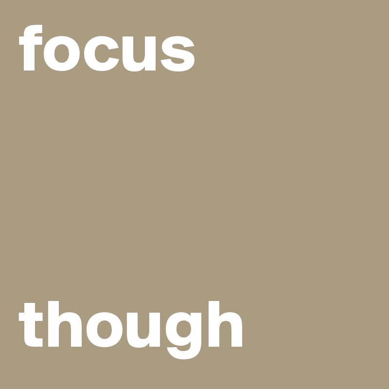 focus 



though