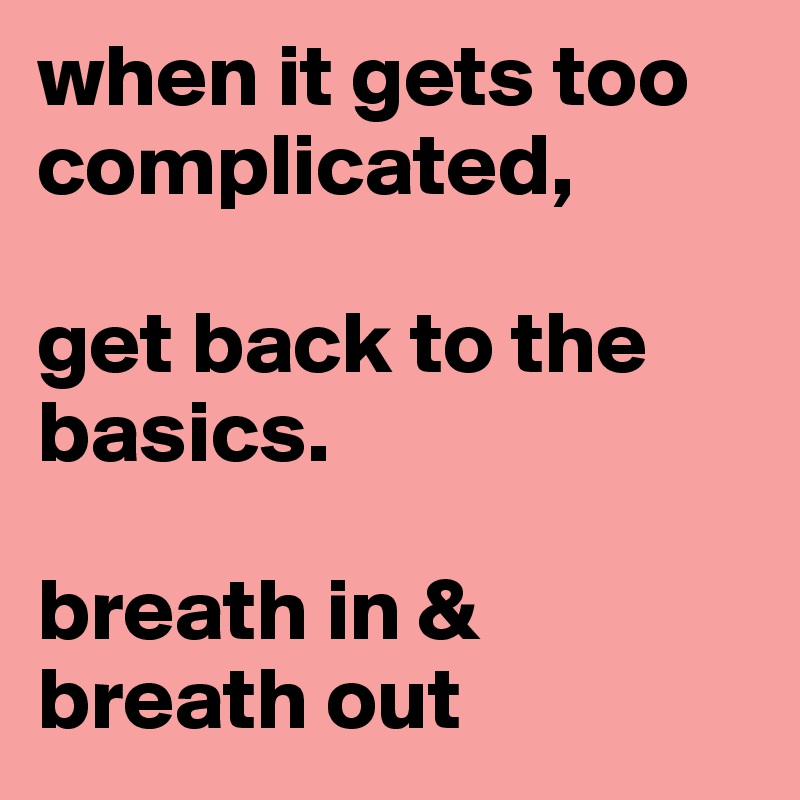 when it gets too complicated,     

get back to the basics. 

breath in & breath out 