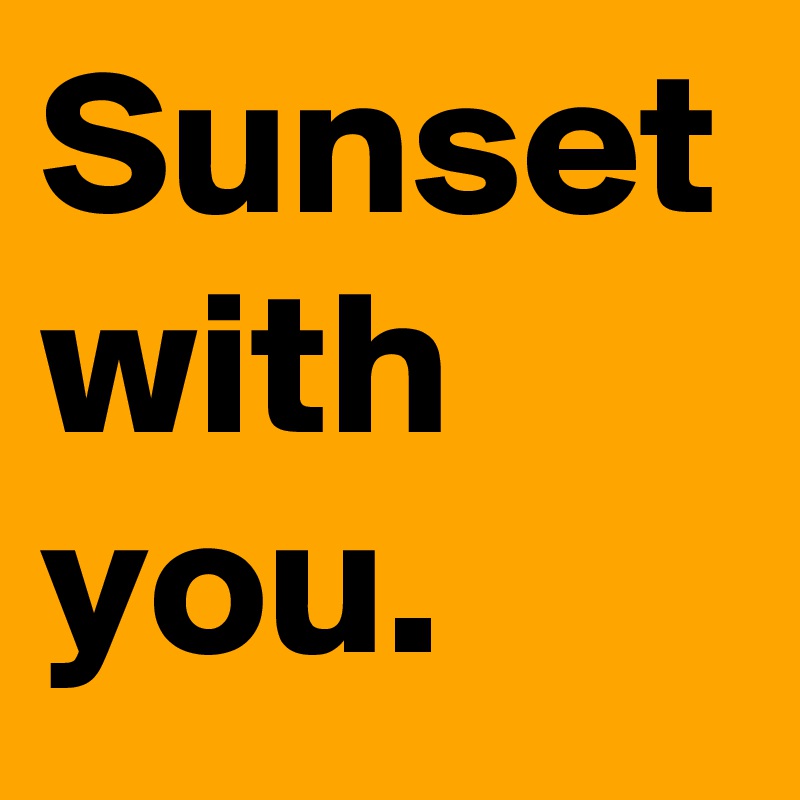 Sunset with you.