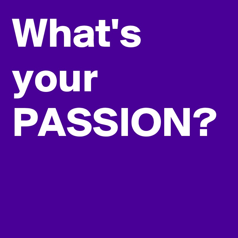 What's your PASSION?