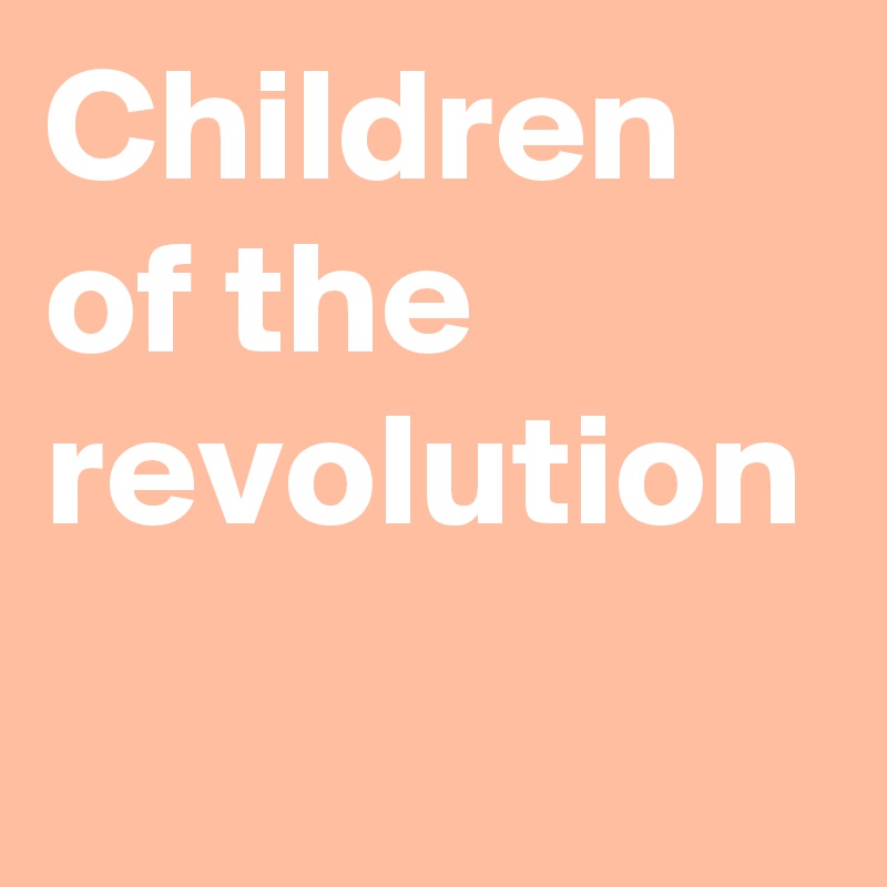 Children of the revolution