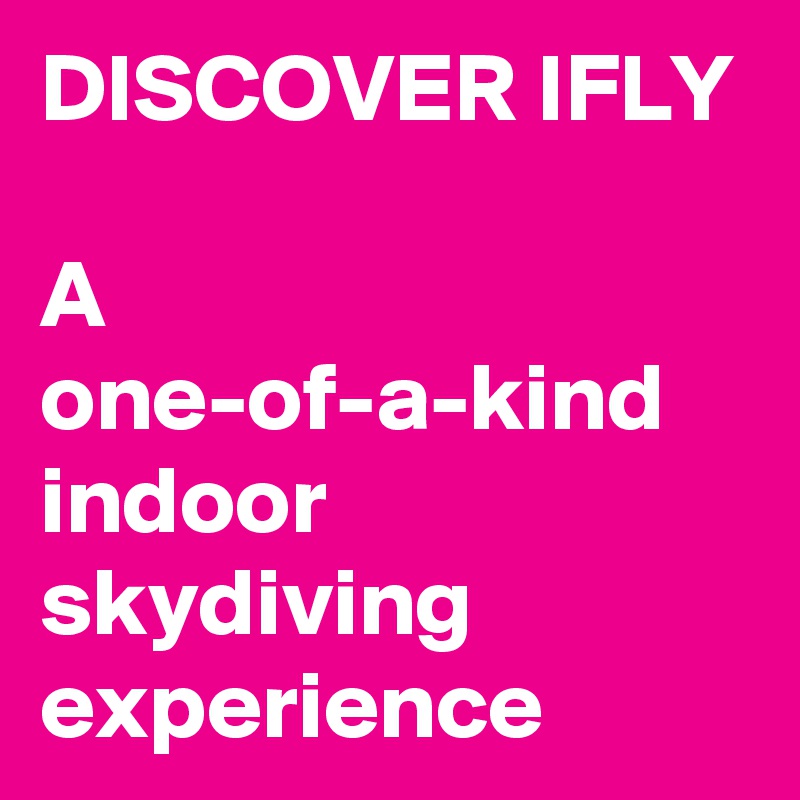 DISCOVER IFLY

A one-of-a-kind indoor skydiving experience