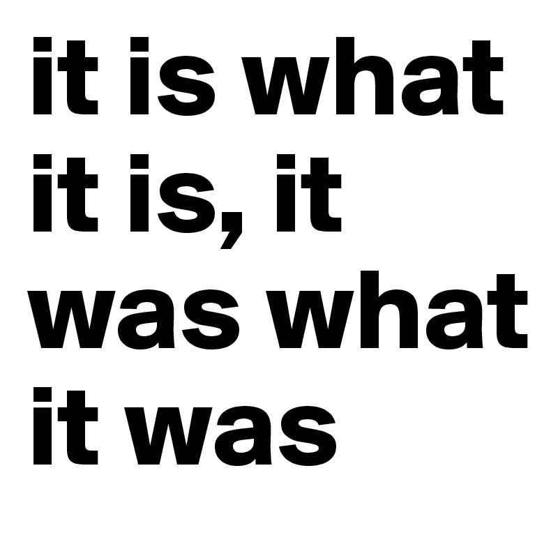 it-is-what-it-is-it-was-what-it-was-post-by-liberty-on-boldomatic