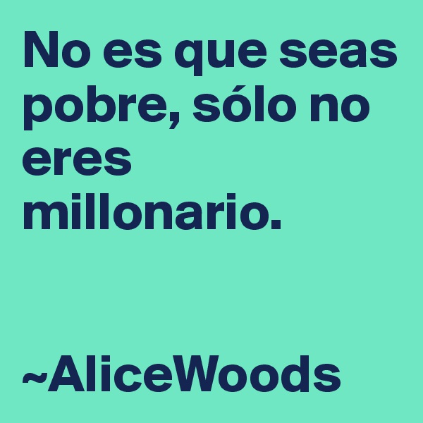 No es que seas pobre, sólo no eres millonario.


~AliceWoods