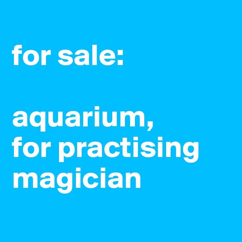 
for sale:

aquarium,
for practising magician
