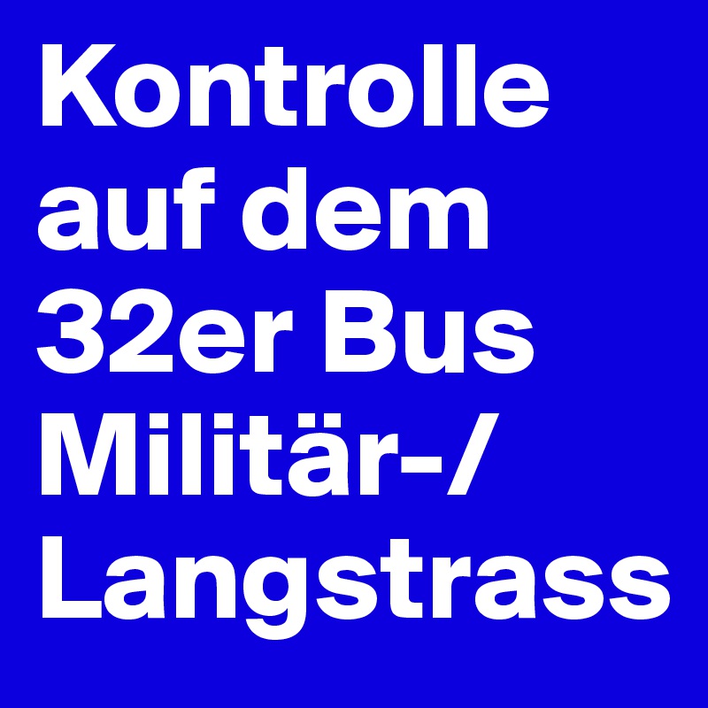Kontrolle auf dem 32er Bus Militär-/Langstrass