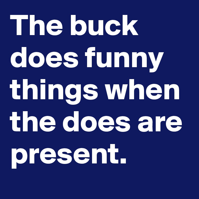 The buck does funny things when the does are present. 