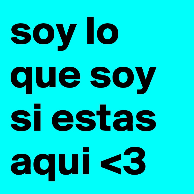 soy lo que soy si estas aqui <3