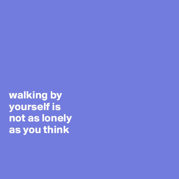 






walking by 
yourself is 
not as lonely 
as you think


