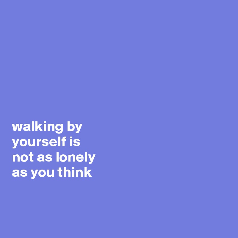 






walking by 
yourself is 
not as lonely 
as you think



