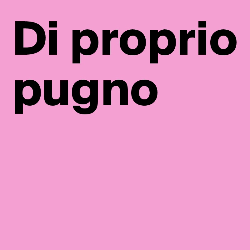 Di proprio pugno

