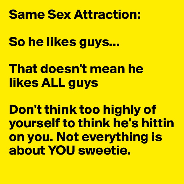 Same Sex Attraction:

So he likes guys...

That doesn't mean he likes ALL guys

Don't think too highly of yourself to think he's hittin on you. Not everything is about YOU sweetie. 