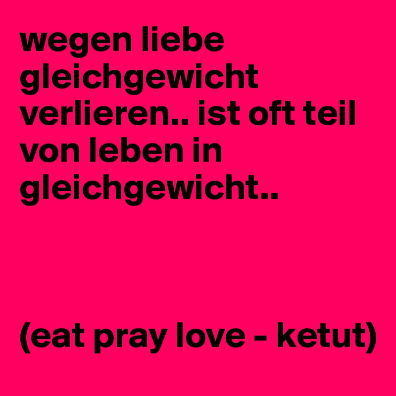 wegen liebe gleichgewicht verlieren.. ist oft teil von leben in