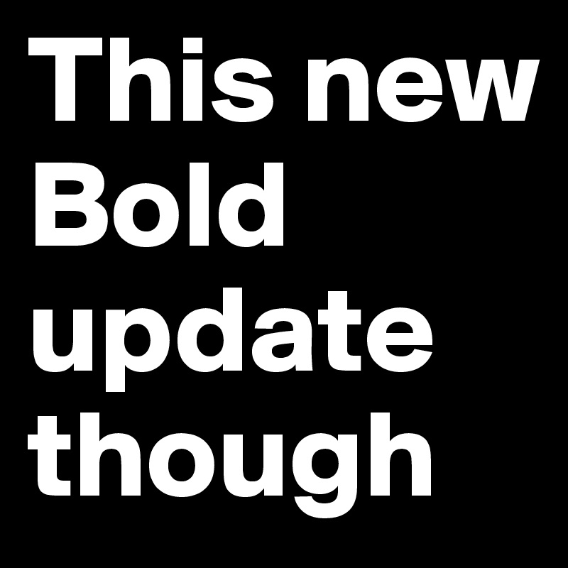 This new Bold update though