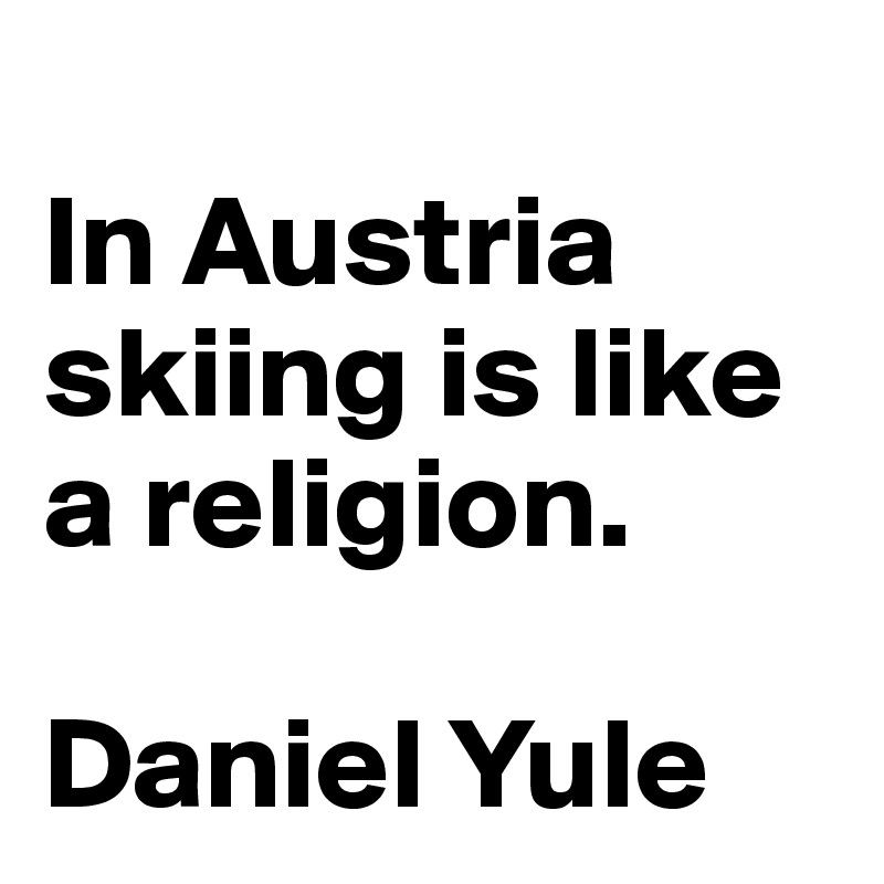 
In Austria skiing is like a religion. 

Daniel Yule