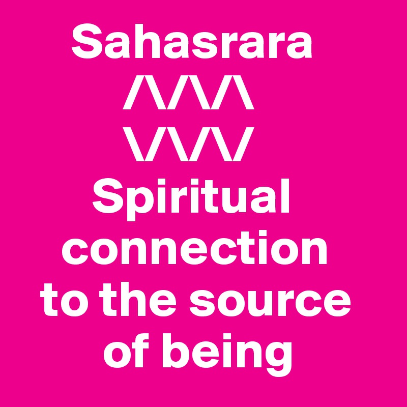      Sahasrara
          /\/\/\
          \/\/\/
       Spiritual 
    connection
  to the source
        of being