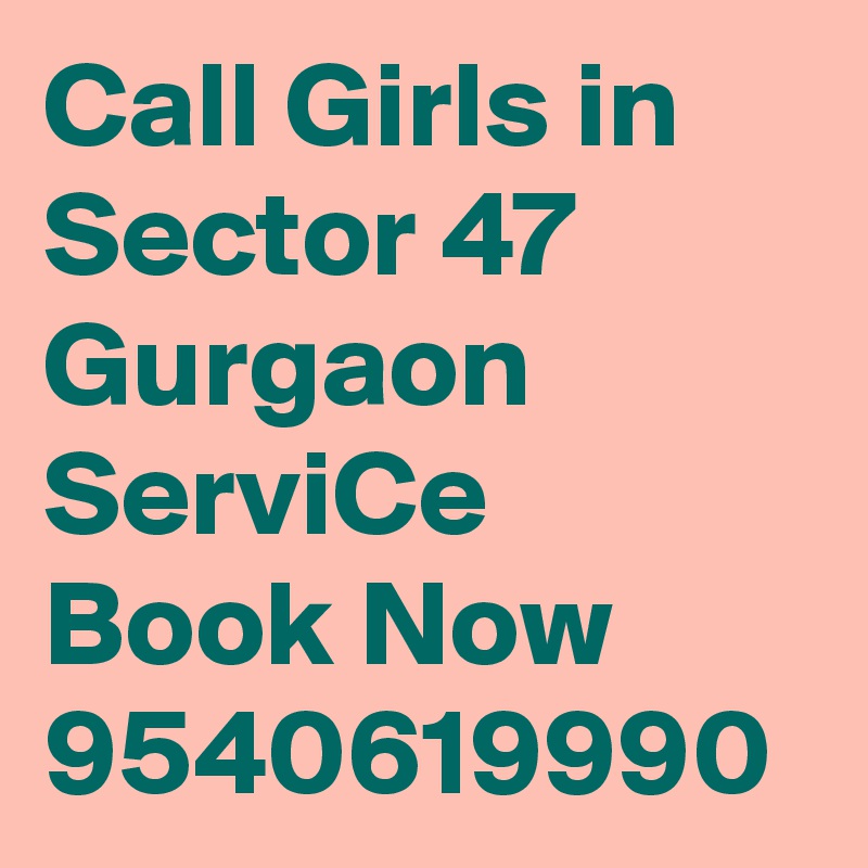 Call Girls in Sector 47 Gurgaon ServiCe Book Now 9540619990