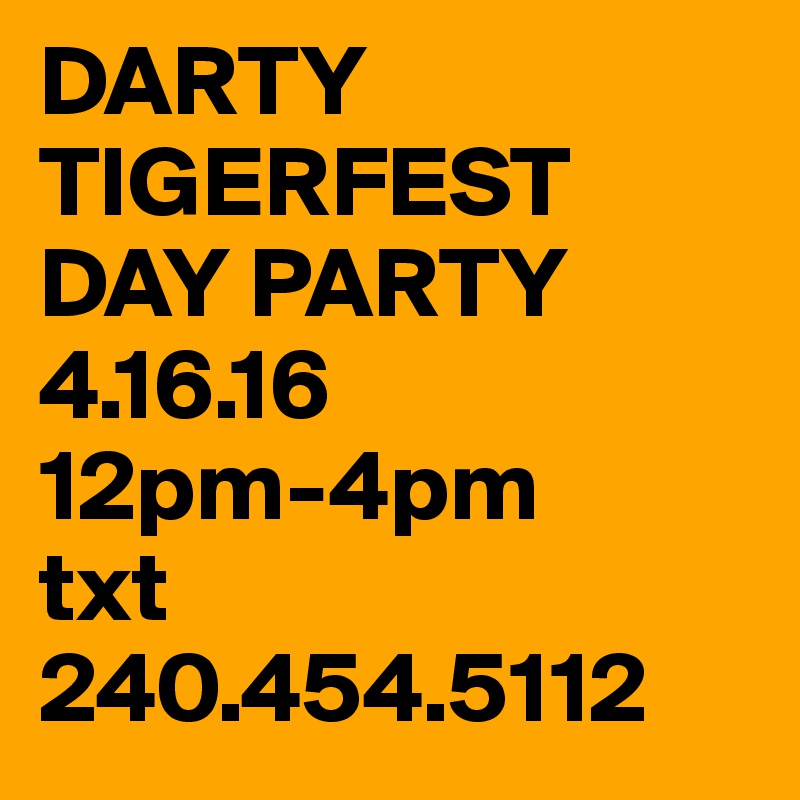 DARTY
TIGERFEST
DAY PARTY
4.16.16
12pm-4pm
txt 240.454.5112 