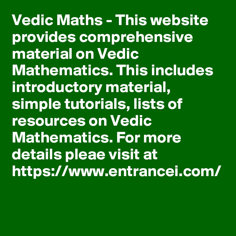 Vedic Maths - This website provides comprehensive material on Vedic Mathematics. This includes introductory material, simple tutorials, lists of resources on Vedic Mathematics. For more details pleae visit at https://www.entrancei.com/