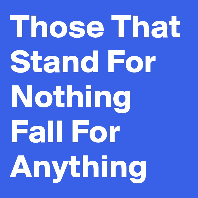 those-that-stand-for-nothing-fall-for-anything-post-by-nerdword-on