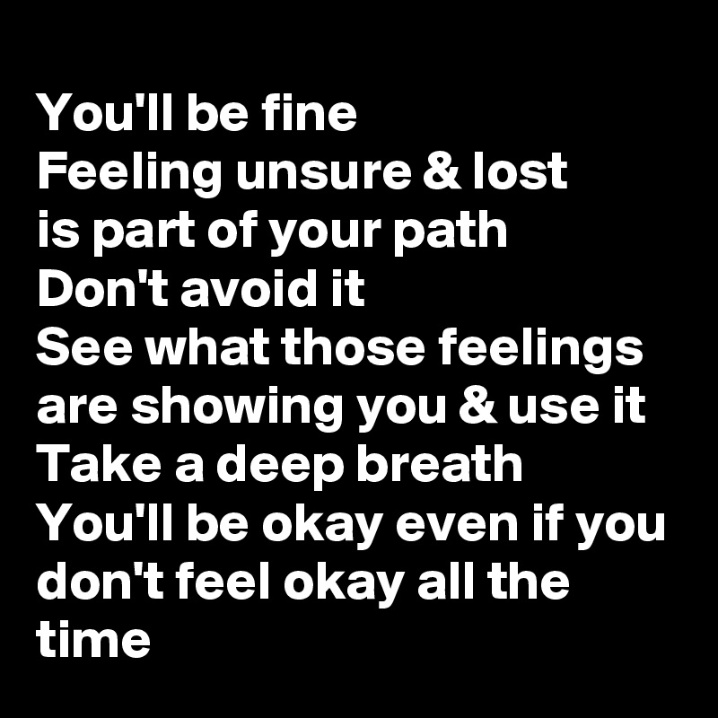 you-ll-be-fine-feeling-unsure-lost-is-part-of-your-path-don-t-avoid