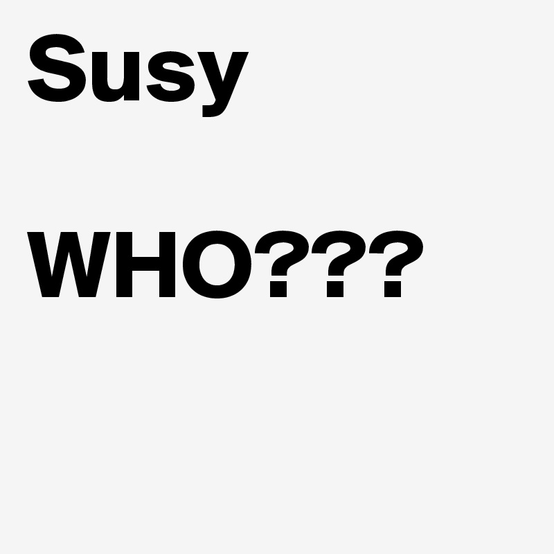 Susy 

WHO???


