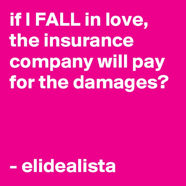 if I FALL in love, the insurance company will pay for the damages?



- elidealista 