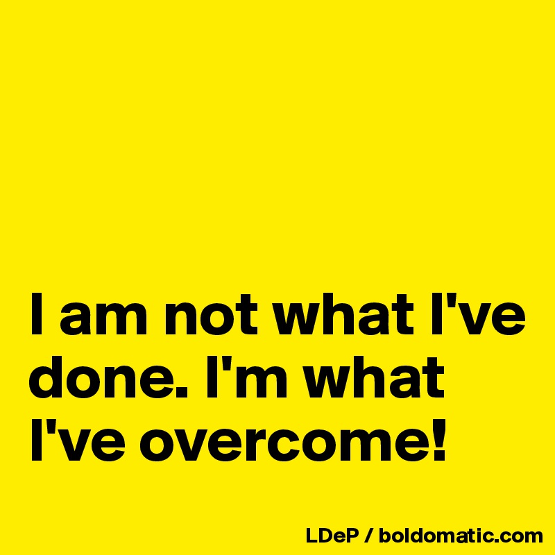 



I am not what I've done. I'm what I've overcome!