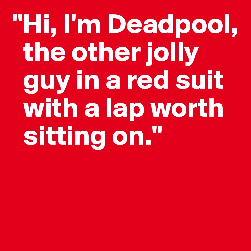 "Hi, I'm Deadpool, 
  the other jolly 
  guy in a red suit  
  with a lap worth 
  sitting on."

