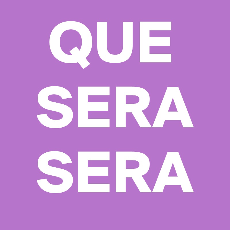    QUE
  SERA
  SERA
