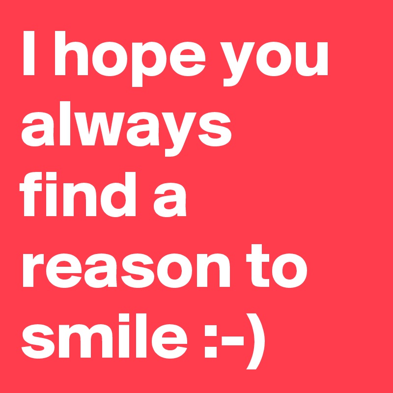 I hope you always find a reason to smile :-) 