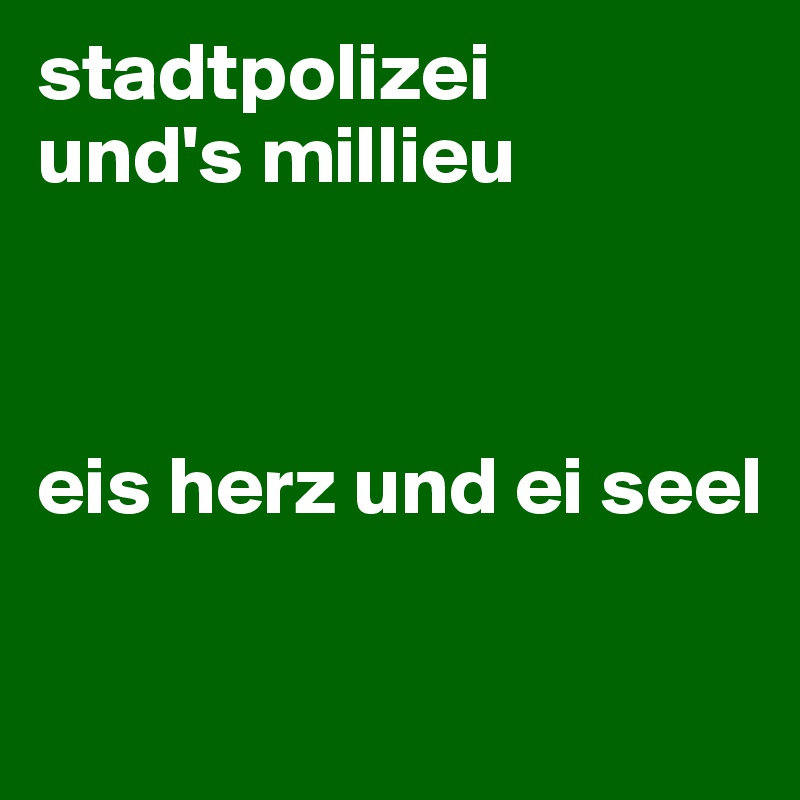 stadtpolizei
und's millieu



eis herz und ei seel


