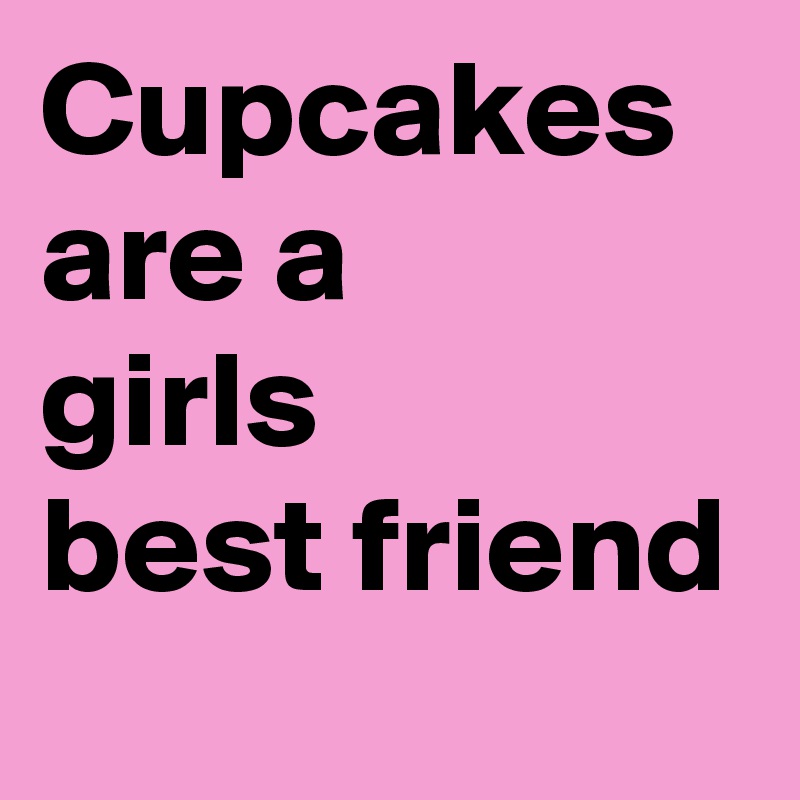 Cupcakes
are a
girls
best friend