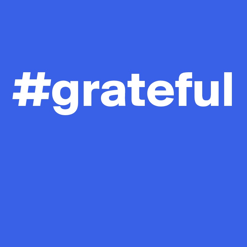 
#grateful


