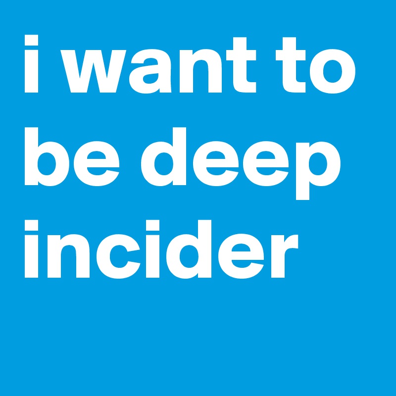i want to be deep incider