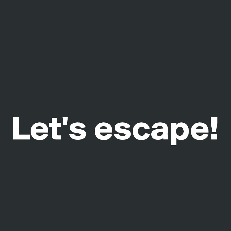 


Let's escape!

