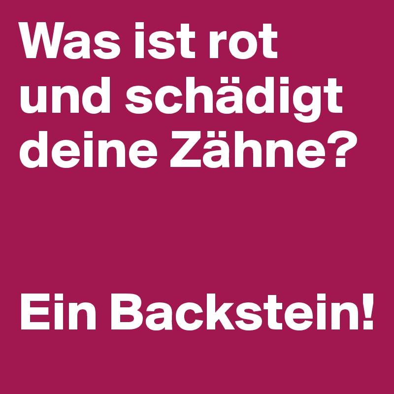 Was ist rot und schädigt deine Zähne?


Ein Backstein!