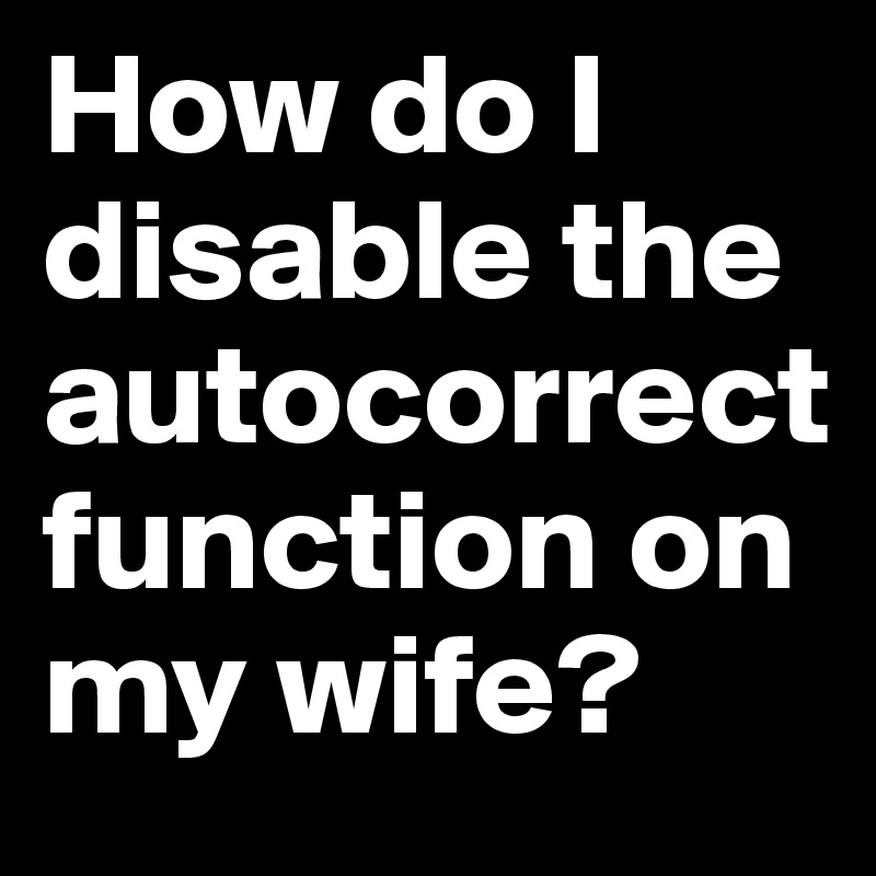 How do I disable the autocorrect function on my wife?