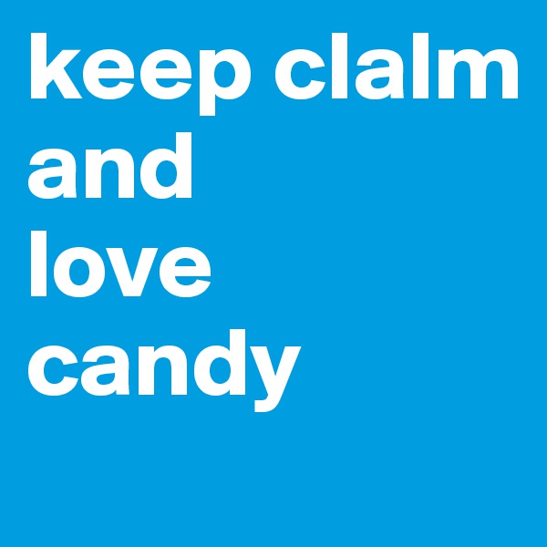 keep clalm 
and 
love 
candy