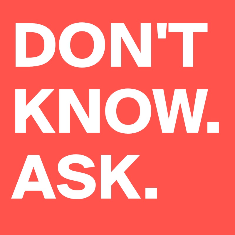 DON'T KNOW.
ASK.