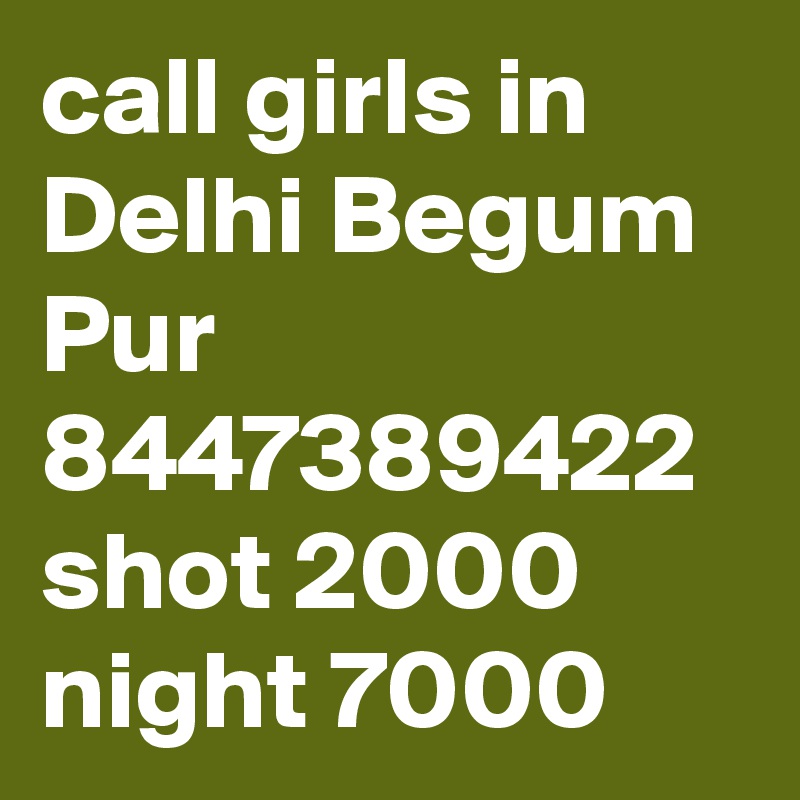 call girls in Delhi Begum Pur 8447389422 shot 2000 night 7000