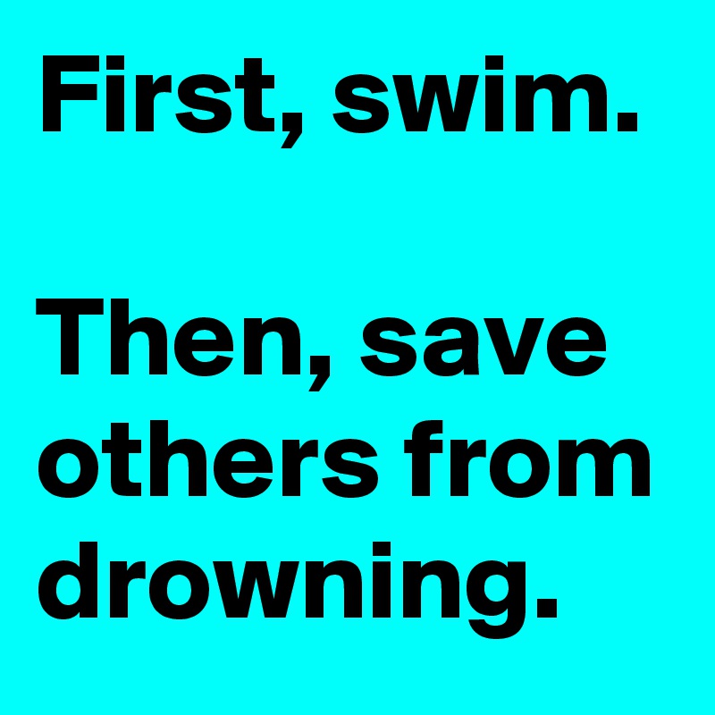 First, swim.

Then, save others from drowning.