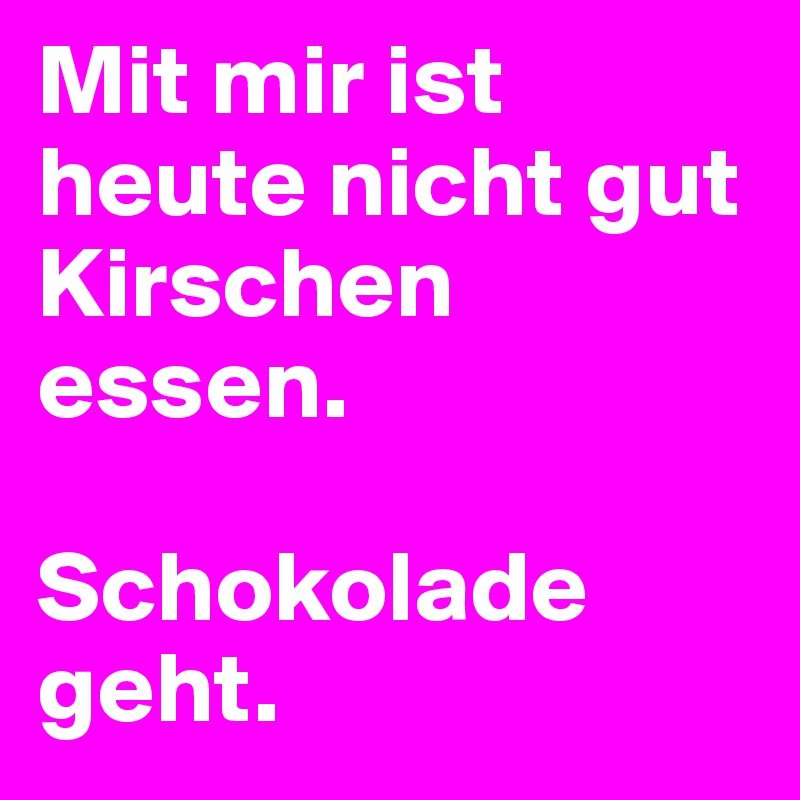 Mit Mir Ist Heute Nicht Gut Kirschen Essen Schokolade Geht Post By Kultakala On Boldomatic